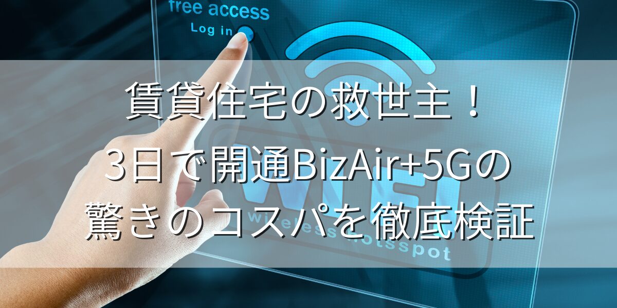 賃貸住宅の救世主!3日で開通BizAir+5Gの驚きのコスパを徹底検証