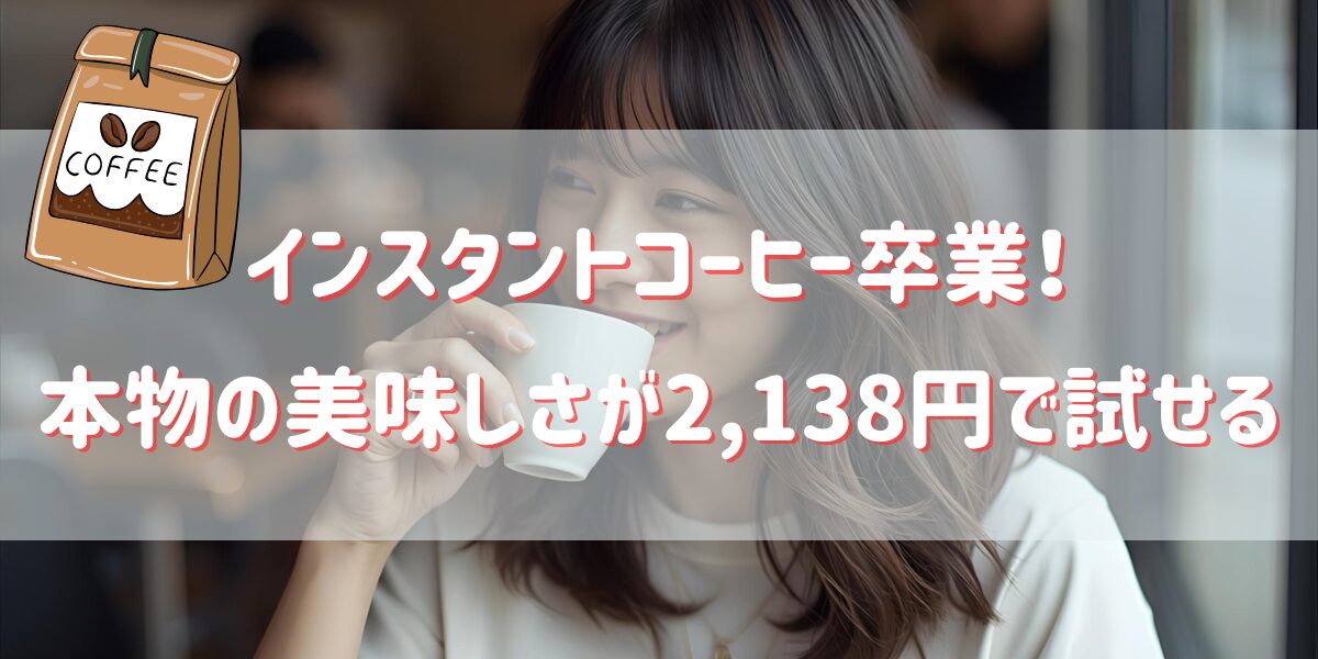 インスタントコーヒー卒業!本物の美味しさが2,138円で試せる