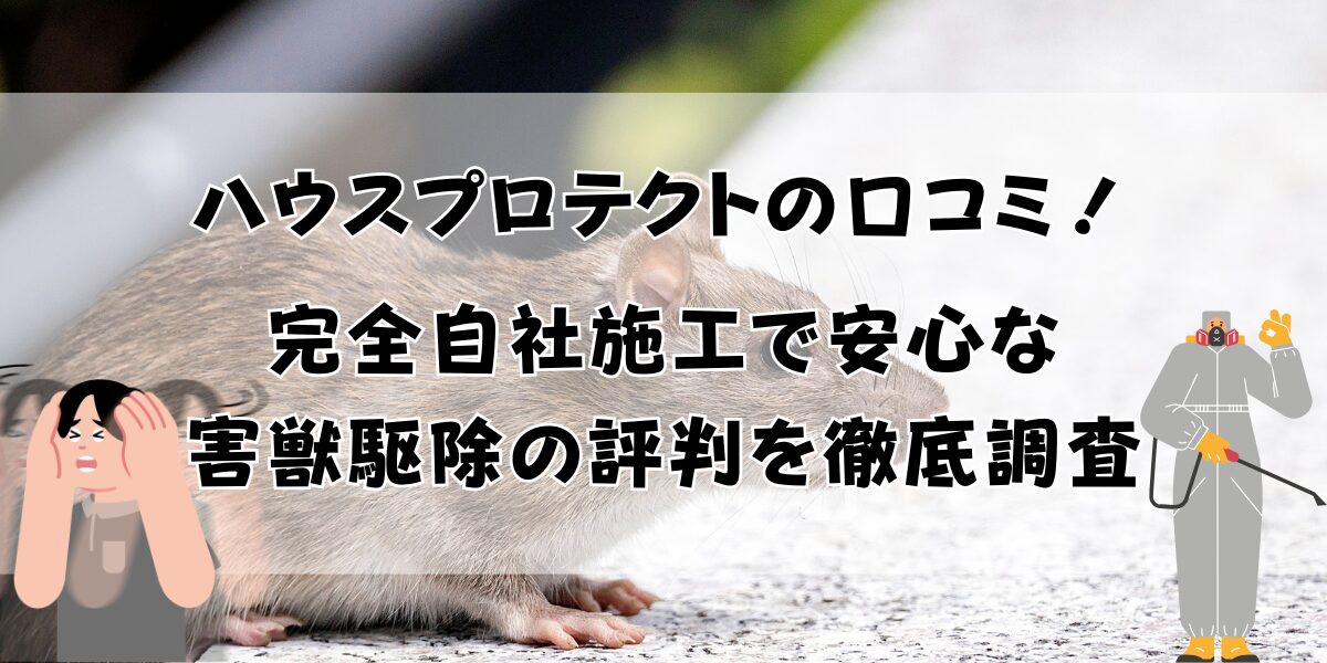 ハウスプロテクトの口コミ！完全自社施工で安心な害獣駆除の評判を徹底調査